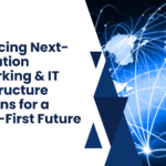 Embracing Next-Generation Networking & IT Infrastructure Solutions for a Digital-First Future